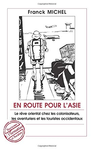 En route pour l'Asie : le rêve oriental chez les colonisateurs, les aventuriers et les touristes occ