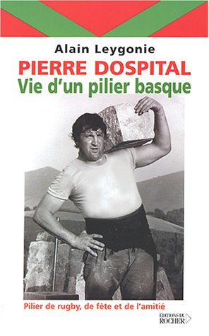 Pierre Dospital : vie d'un pilier basque : pilier de rugby, de fête et de l'amitié