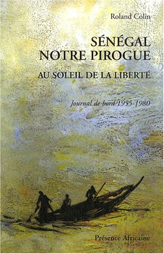 Sénégal notre pirogue : au soleil de la liberté : journal de bord 1955-1980