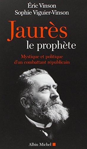 Jaurès le prophète : mystique et politique d'un combattant républicain