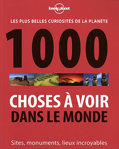 1.000 choses à voir dans le monde : les plus belles curiosités de la planète : sites, monuments, lie