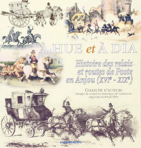 A hue et à dia : histoire des relais et routes de poste en Anjou (XVIe-XIXe)
