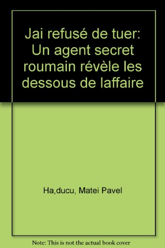 J'ai refusé de tuer : Un Agent secret roumain révèle les dessous de l'`affaire'