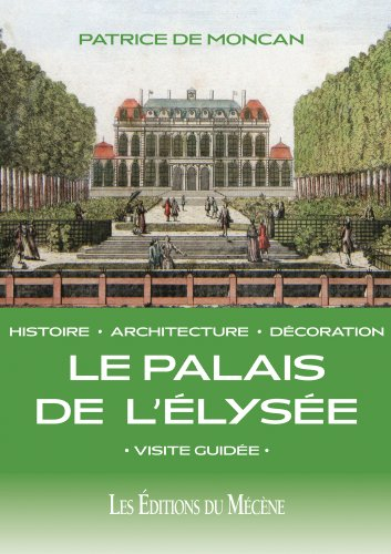 Le palais de l'Elysée : histoire, architecture, décoration : visite guidée