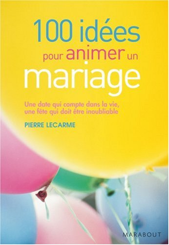 100 idées pour animer un mariage : une date qui compte dans la vie, une fête qui doit être inoubliab