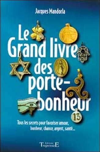 Le grand livre des porte-bonheur : tous les secrets pour favoriser amour, bonheur, chance, argent, s