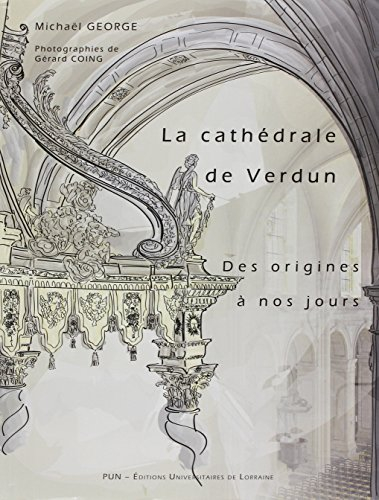 Cathédrale de Verdun des origines à nos jours : étude historique et sociale d'un édifice à l'archite