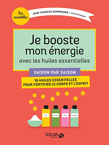 Je booste mon énergie avec les huiles essentielles : saison par saison, 16 huiles essentielles pour 