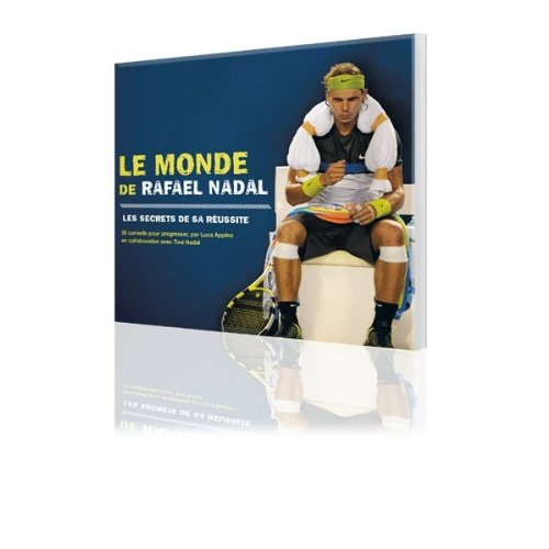 le monde de rafael nadal - les secrets de sa réussite -