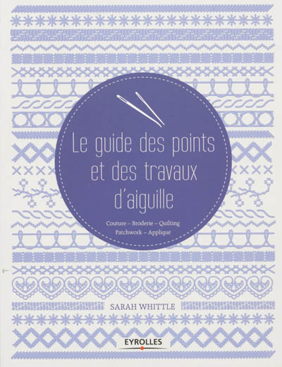 Le guide des points et des travaux d'aiguille : couture, broderie, quilting, patchwork, appliqué