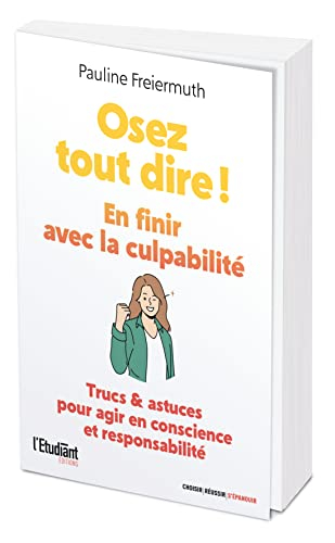 Osez tout dire ! : en finir avec la culpabilité : trucs & astuces pour agir en conscience et respons