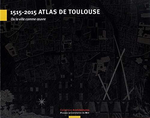 1515-2015 atlas de Toulouse : ou La ville comme oeuvre