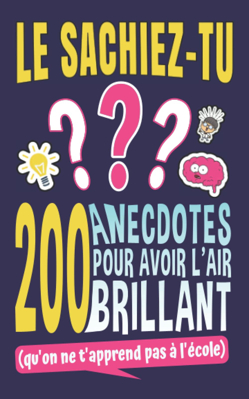 Le Sachiez-Tu ?: 200 Anecdotes pour avoir l'air Brillant (qu'on ne t'apprend pas à l'école) | Livre 