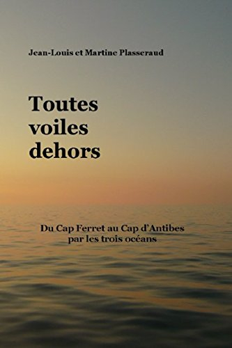 Toutes voiles dehors: Du Cap Ferret au Cap d?Antibes par les trois océans
