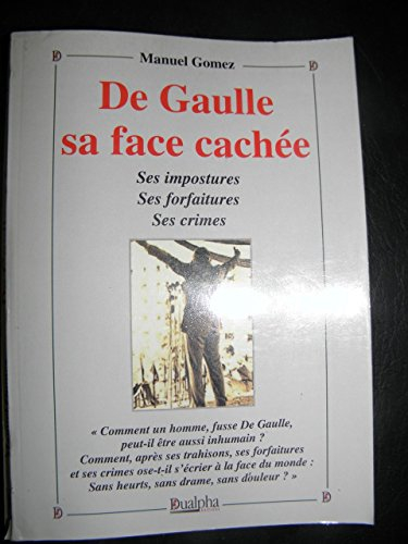 De Gaulle, sa face cachée : ses impostures, ses forfaitures, ses crimes