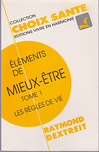 Eléments de mieux être. Vol. 1. Les Règles de vie