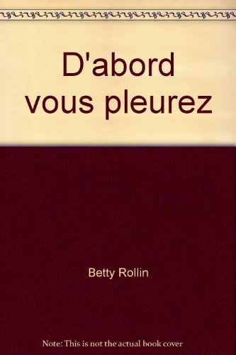 D'abord, vous pleurez