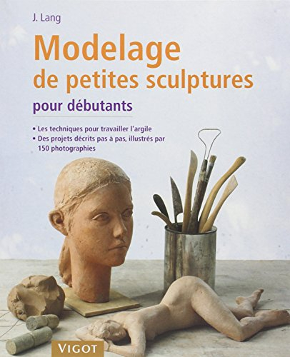 Modelage de petites sculptures pour débutants : avec des indications étape par étape : les technique