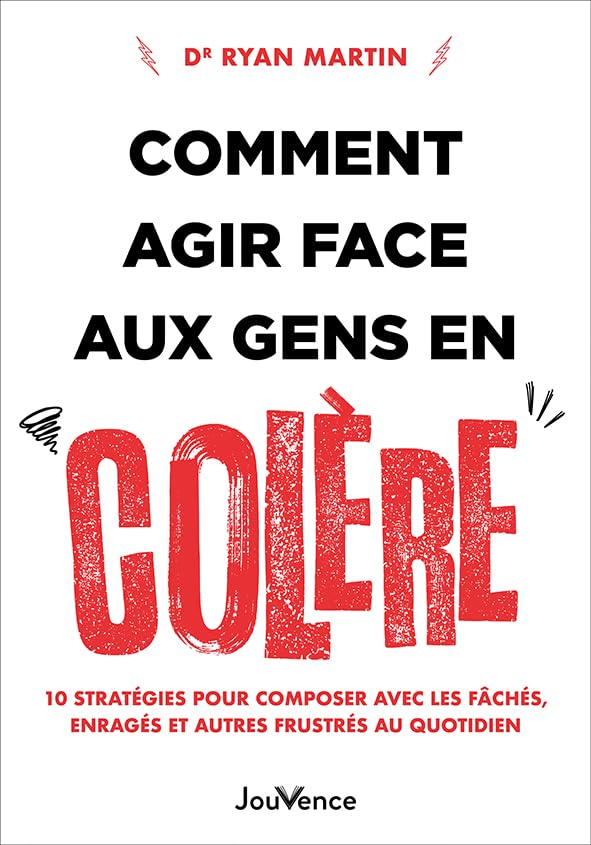 Comment agir face aux gens en colère : 10 stratégies pour composer avec les fâchés, enragés et autre