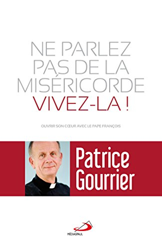 Ne parlez pas de la miséricorde, vivez-la ! : ouvrir son coeur avec le pape François