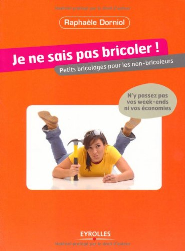Je ne sais pas bricoler : petits bricolages pour les non-bricoleurs