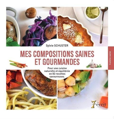 Mes compositions saines et gourmandes : Pour une cuisine naturelle et équilibrée en 82 recettes savo