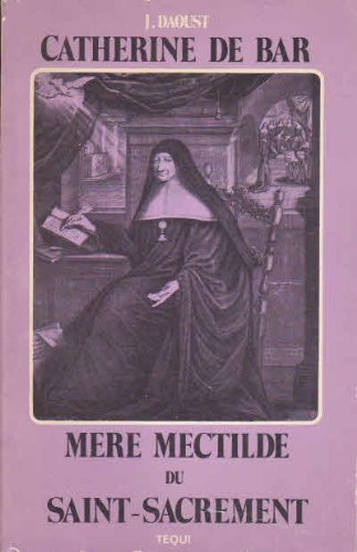 Catherine de Bar, mère Mectilde du Saint-Sacrement : 1614-1698 : fondatrice de l'Institut des Bénédi