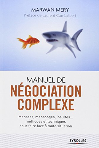 Manuel de négociation complexe : menaces, mensonges, insultes... méthodes et techniques pour faire f