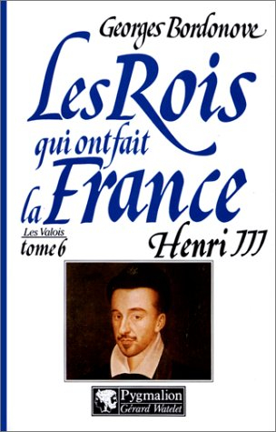 Les rois qui ont fait la France : les Valois. Vol. 6. Henri III : roi de France et de Pologne