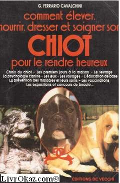 Comment élever, nourrir, dresser et soigner son chiot, pour le rendre heureux