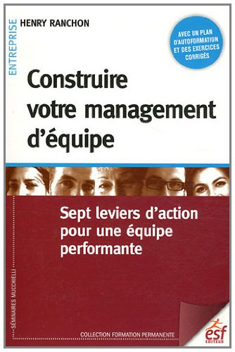 Construire votre management d'équipe : sept leviers d'action pour une équipe performante