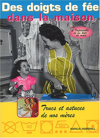 Des doigts de fée dans la maison : impeccable en un tour de main ! : trucs et astuces de nos mères