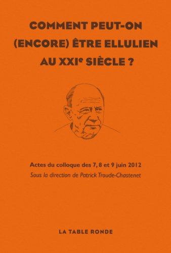Comment peut-on (encore) être ellulien au XXIe siècle ? : actes du colloque des 7, 8 et 9 juin 2012