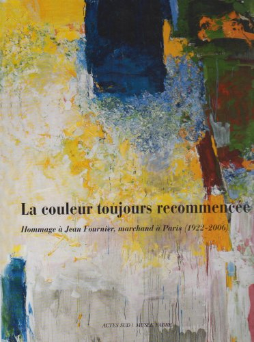 La couleur toujours recommencée : hommage à Jean Fournier, marchand à Paris (1922-2006) : exposition