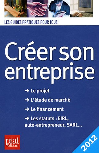 Créer son entreprise : le projet, l'étude de marché, le financement, les statuts EIRL, auto-entrepre