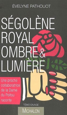 Ségolène Royal, ombre & lumière : une proche collaboratrice de la dame du Poitou raconte : témoignag