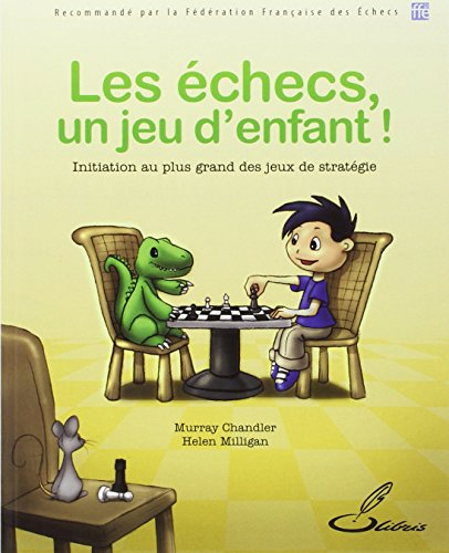 Les échecs, un jeu d'enfant ! : initiation au plus grand des jeux de stratégie