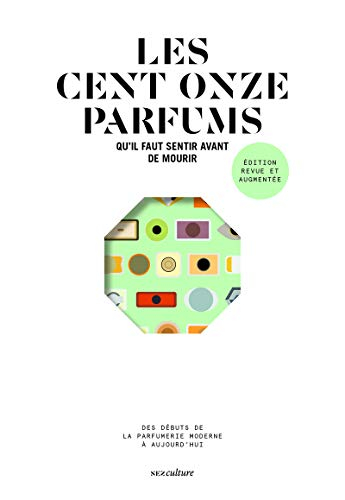Les cent onze parfums qu'il faut sentir avant de mourir : des débuts de la parfumerie moderne à aujo