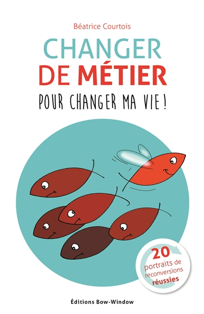 Changer de métier pour changer ma vie ! : 20 portraits de reconversions réussies