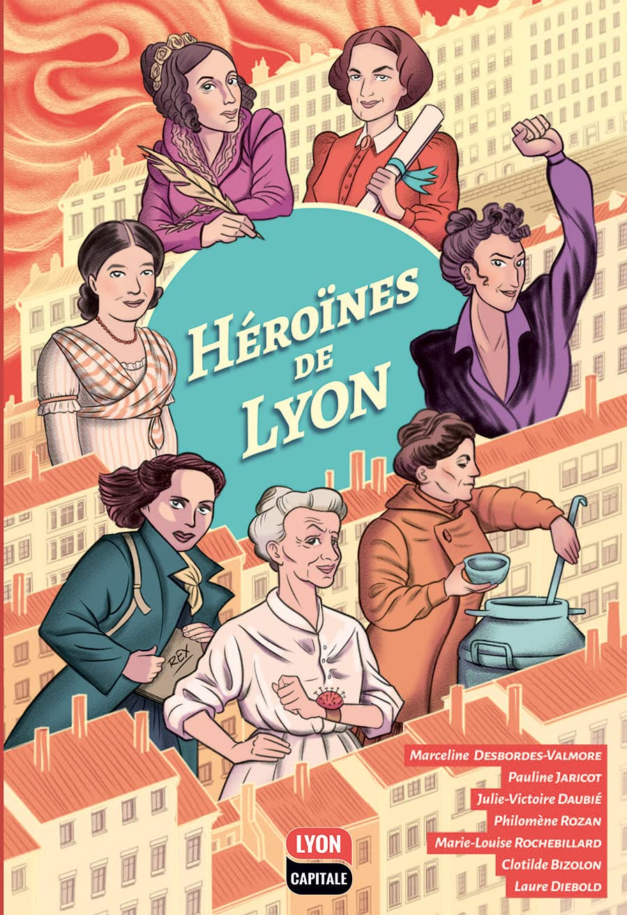 Héroïnes de Lyon : Marceline Desbordes-Valmore, Pauline Jaricot, Julie-Victoire Daubié, Philomène Ro