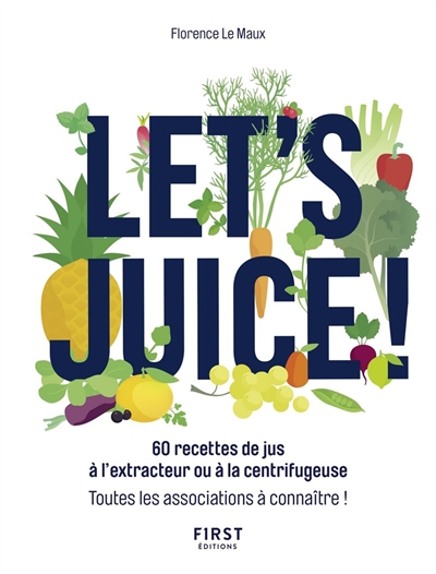 Let's juice ! : 60 recettes de jus à l'extracteur ou à la centrifugeuse : toutes les associations à 