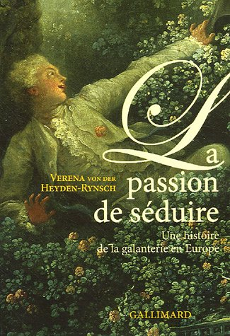La passion de séduire : une histoire de la galanterie en Europe