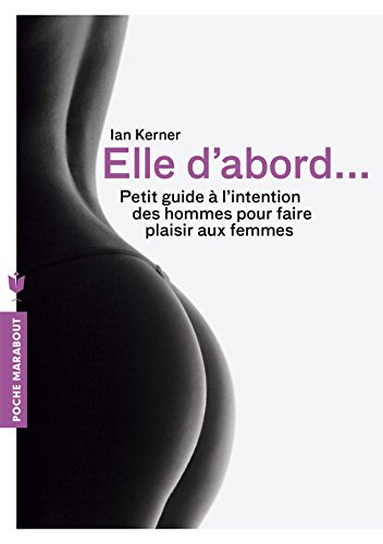Elle d'abord... : petit guide à l'intention des hommes pour faire plaisir aux femmes