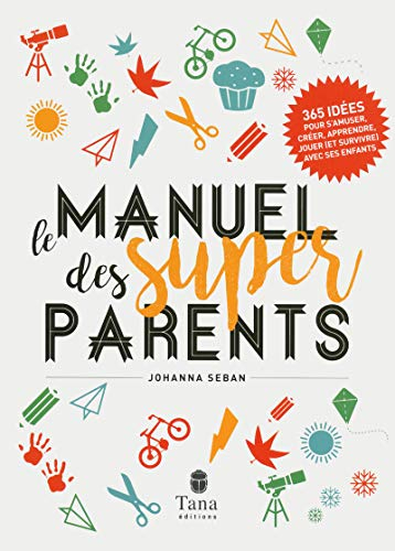 Le manuel des super parents : 365 idées pour s'amuser, créer, apprendre, jouer (et survivre) avec se