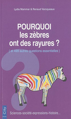 Pourquoi les zèbres ont des rayures ? : et 499 autres questions essentielles : sciences, société, ex