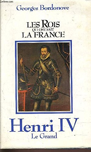 henri iv le grand (les rois qui ont fait la france . les bourbons .)
