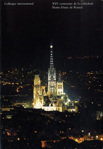 XVIe centenaire de la cathédrale Notre-Dame de Rouen (396-1996): Colloque international 5, 6 et 7 dé