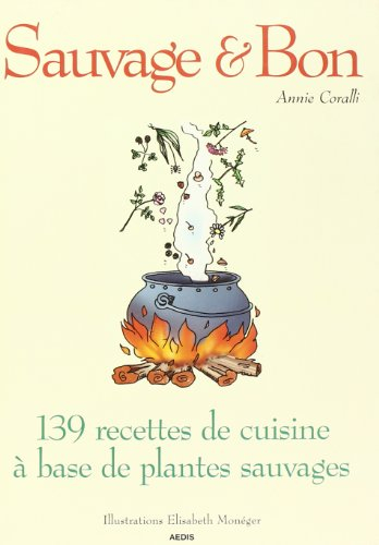 Sauvage et bon ou 139 recettes de cuisine à base de plantes sauvages