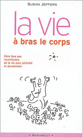 La vie à bras le corps : faire face à l'incertitude : des clés innovantes pour trouver la sérénité f