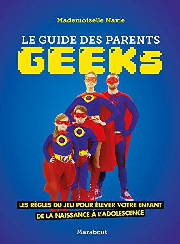 Le guide des parents geeks : les règles du jeu pour élever votre enfant de la naissance à l'adolesce
